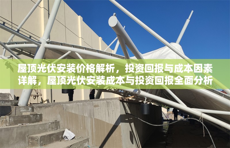 屋頂光伏安裝價(jià)格解析，投資回報(bào)與成本因素詳解，屋頂光伏安裝成本與投資回報(bào)全面分析