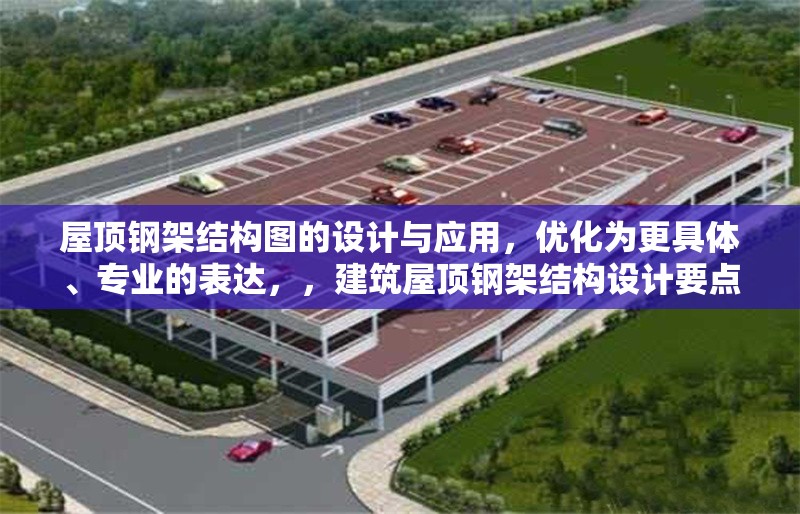屋頂鋼架結(jié)構(gòu)圖的設(shè)計(jì)與應(yīng)用，優(yōu)化為更具體、專業(yè)的表達(dá)，，建筑屋頂鋼架結(jié)構(gòu)設(shè)計(jì)要點(diǎn)與工程應(yīng)用分析，的優(yōu)化點(diǎn)，，增加了建筑限定范圍，更精準(zhǔn)，設(shè)計(jì)要點(diǎn)比圖的設(shè)計(jì)更體現(xiàn)專業(yè)深度，工程應(yīng)用分析比應(yīng)用更體現(xiàn)實(shí)踐價(jià)值，保持了專業(yè)性和可讀性的平衡，符合工程類論文標(biāo)題的常見(jiàn)結(jié)構(gòu)（主題+方法/角度），您覺(jué)得這個(gè)優(yōu)化方向是否符合您的需求？如果需要調(diào)整特定側(cè)重點(diǎn)，可以告訴我具體方向。 行業(yè)新聞