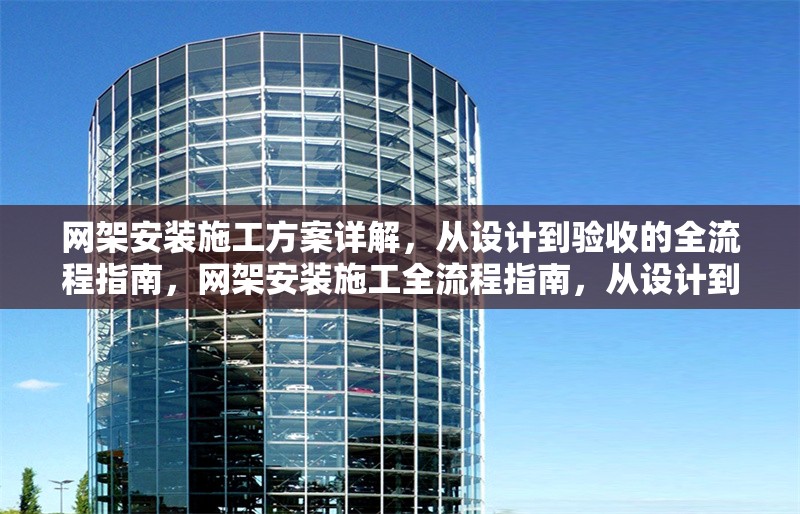 網(wǎng)架安裝施工方案詳解，從設(shè)計到驗收的全流程指南，網(wǎng)架安裝施工全流程指南，從設(shè)計到驗收的詳細方案解析