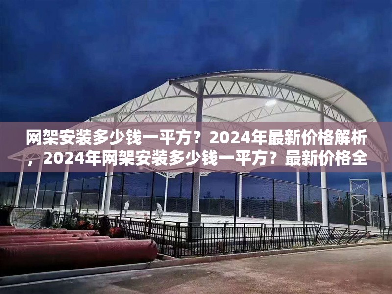 網(wǎng)架安裝多少錢一平方？2024年最新價格解析，2024年網(wǎng)架安裝多少錢一平方？最新價格全面解析