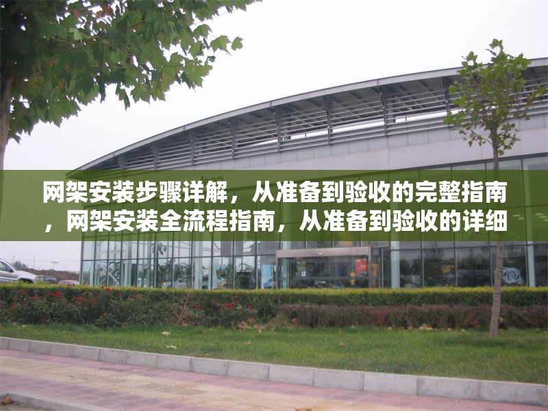 網(wǎng)架安裝步驟詳解，從準備到驗收的完整指南，網(wǎng)架安裝全流程指南，從準備到驗收的詳細步驟解析