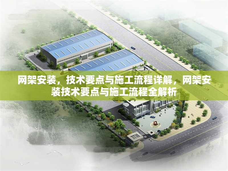 網(wǎng)架安裝，技術(shù)要點(diǎn)與施工流程詳解，網(wǎng)架安裝技術(shù)要點(diǎn)與施工流程全解析