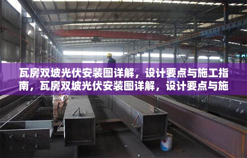 瓦房雙坡光伏安裝圖詳解，設(shè)計(jì)要點(diǎn)與施工指南，瓦房雙坡光伏安裝圖詳解，設(shè)計(jì)要點(diǎn)與施工指南