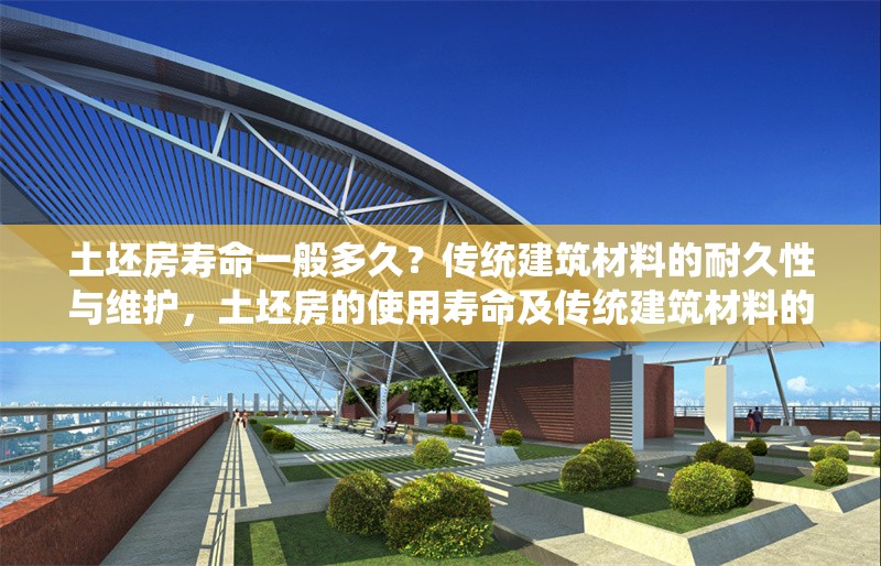 土坯房壽命一般多久？傳統(tǒng)建筑材料的耐久性與維護(hù)，土坯房的使用壽命及傳統(tǒng)建筑材料的耐久性與維護(hù)策略