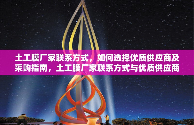 土工膜廠(chǎng)家聯(lián)系方式，如何選擇優(yōu)質(zhì)供應(yīng)商及采購(gòu)指南，土工膜廠(chǎng)家聯(lián)系方式與優(yōu)質(zhì)供應(yīng)商選擇采購(gòu)指南