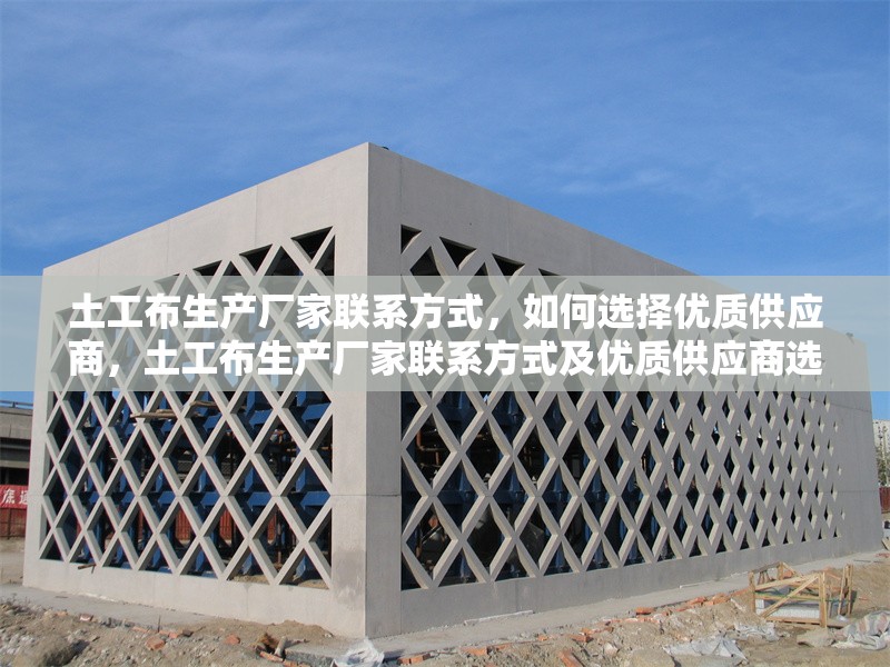 土工布生產(chǎn)廠(chǎng)家聯(lián)系方式，如何選擇優(yōu)質(zhì)供應(yīng)商，土工布生產(chǎn)廠(chǎng)家聯(lián)系方式及優(yōu)質(zhì)供應(yīng)商選擇指南
