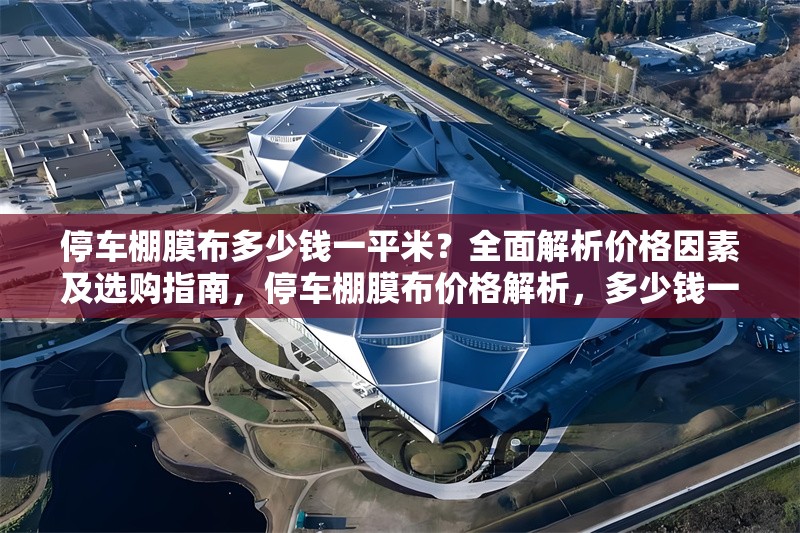停車棚膜布多少錢一平米？全面解析價格因素及選購指南，停車棚膜布價格解析，多少錢一平米及選購指南