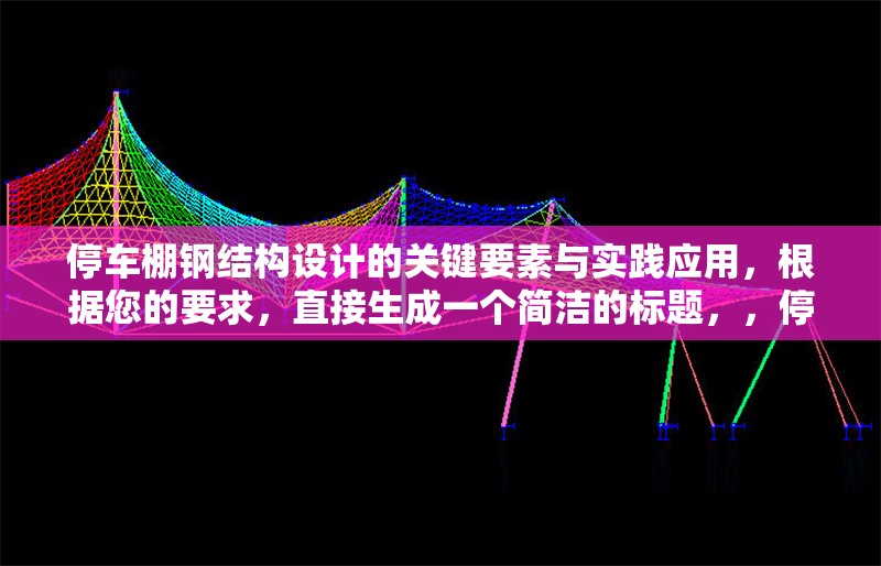停車棚鋼結(jié)構(gòu)設(shè)計的關(guān)鍵要素與實踐應(yīng)用，根據(jù)您的要求，直接生成一個簡潔的標(biāo)題，，停車棚鋼結(jié)構(gòu)設(shè)計要點與工程實踐解析，（注，若需更貼近原內(nèi)容風(fēng)格，可微調(diào)為停車棚鋼結(jié)構(gòu)設(shè)計關(guān)鍵要素及實施應(yīng)用，您可根據(jù)實際內(nèi)容側(cè)重選擇）