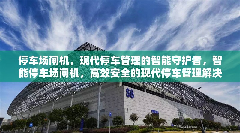 停車場閘機，現(xiàn)代停車管理的智能守護者，智能停車場閘機，高效安全的現(xiàn)代停車管理解決方案