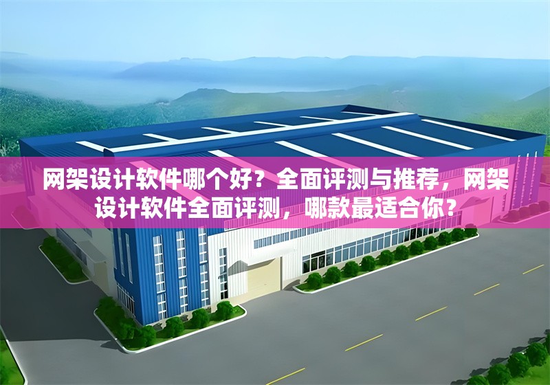 網(wǎng)架設(shè)計(jì)軟件哪個(gè)好？全面評(píng)測(cè)與推薦，網(wǎng)架設(shè)計(jì)軟件全面評(píng)測(cè)，哪款最適合你？