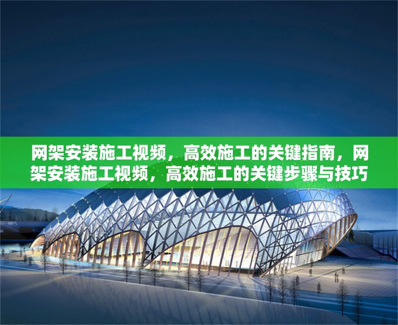 網(wǎng)架安裝施工視頻，高效施工的關(guān)鍵指南，網(wǎng)架安裝施工視頻，高效施工的關(guān)鍵步驟與技巧