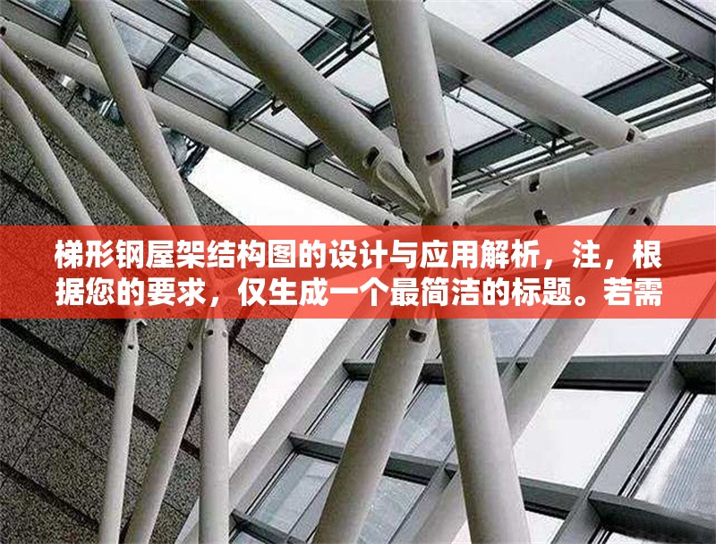 梯形鋼屋架結(jié)構(gòu)圖的設(shè)計(jì)與應(yīng)用解析，注，根據(jù)您的要求，僅生成一個(gè)最簡(jiǎn)潔的標(biāo)題。若需調(diào)整風(fēng)格或補(bǔ)充副標(biāo)題等，可隨時(shí)告知優(yōu)化方向。