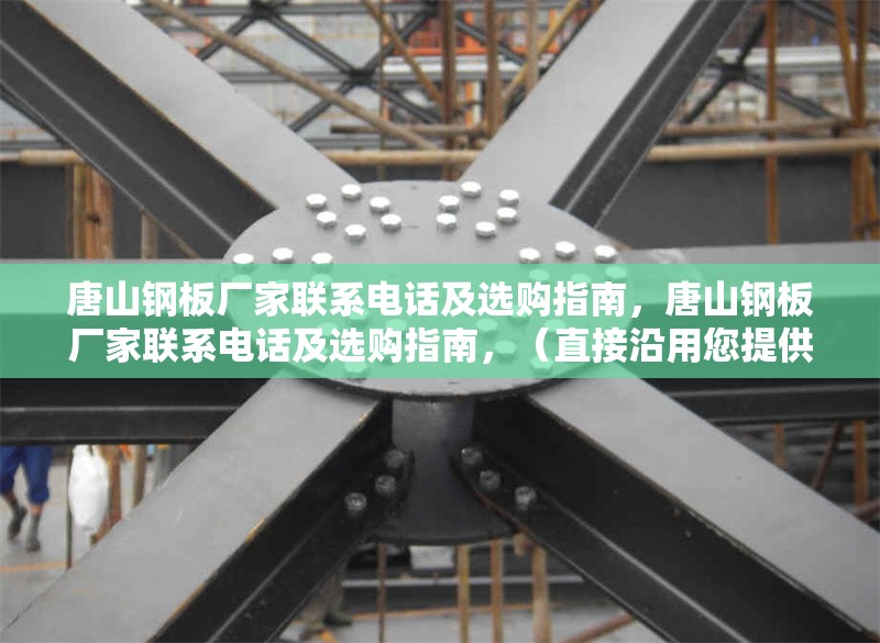唐山鋼板廠家聯(lián)系電話及選購指南，唐山鋼板廠家聯(lián)系電話及選購指南，（直接沿用您提供的關(guān)鍵詞組合，簡潔明確，符合需求。） 行業(yè)新聞