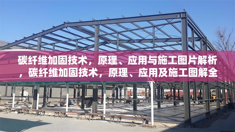 碳纖維加固技術，原理、應用與施工圖片解析，碳纖維加固技術，原理、應用及施工圖解全解析 行業(yè)新聞