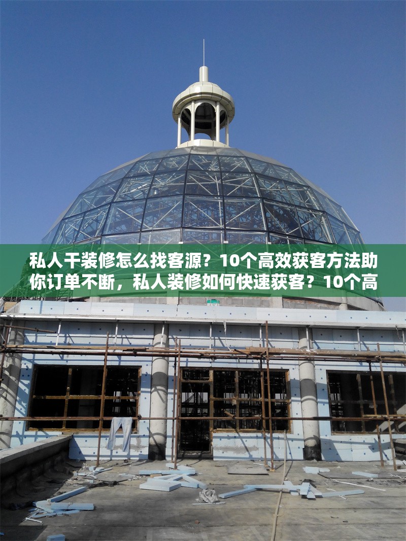 私人干裝修怎么找客源？10個(gè)高效獲客方法助你訂單不斷，私人裝修如何快速獲客？10個(gè)高效方法讓你訂單爆滿