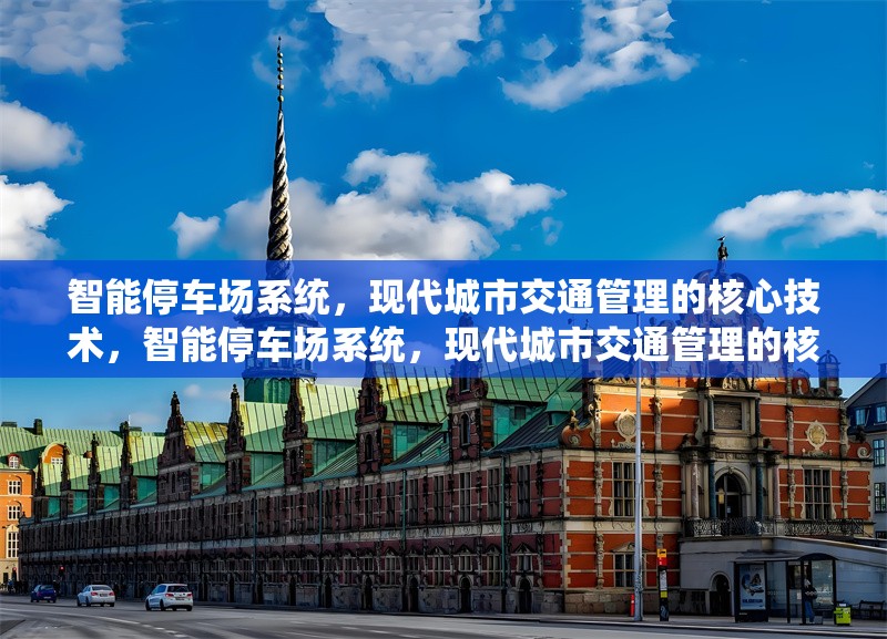 智能停車場系統(tǒng)，現(xiàn)代城市交通管理的核心技術(shù)，智能停車場系統(tǒng)，現(xiàn)代城市交通管理的核心技術(shù)解析