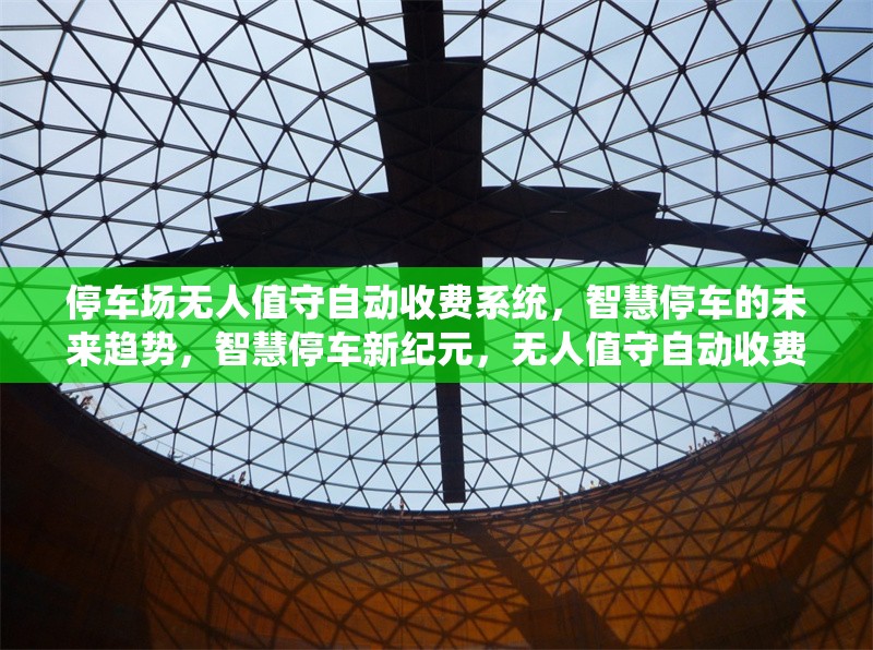 停車場無人值守自動收費系統(tǒng)，智慧停車的未來趨勢，智慧停車新紀元，無人值守自動收費系統(tǒng)引領(lǐng)未來趨勢