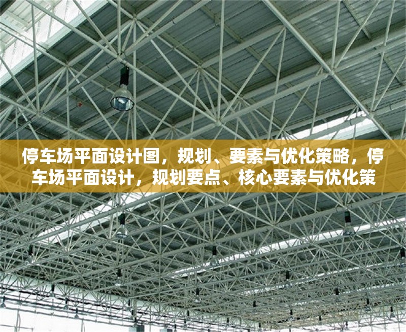 停車場平面設(shè)計圖，規(guī)劃、要素與優(yōu)化策略，停車場平面設(shè)計，規(guī)劃要點、核心要素與優(yōu)化策略