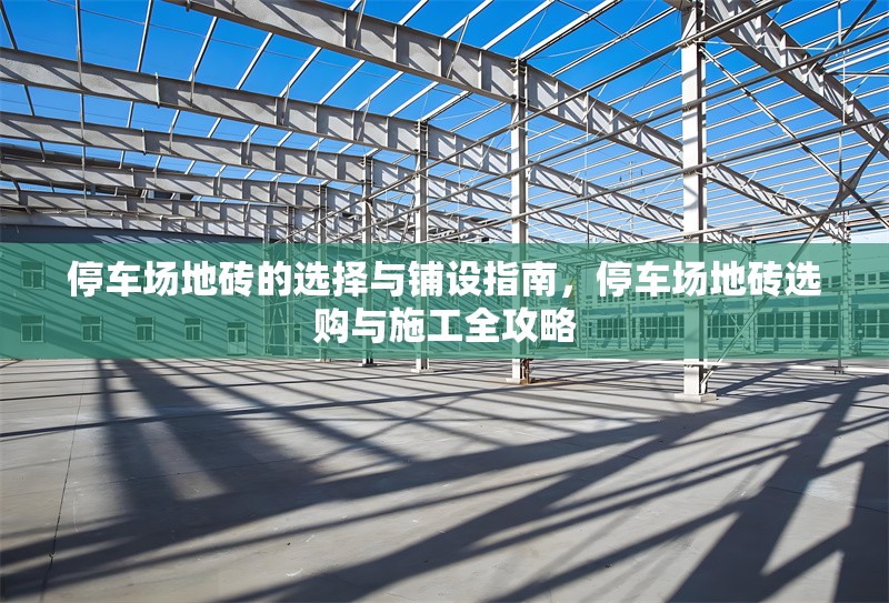 停車場(chǎng)地磚的選擇與鋪設(shè)指南，停車場(chǎng)地磚選購(gòu)與施工全攻略