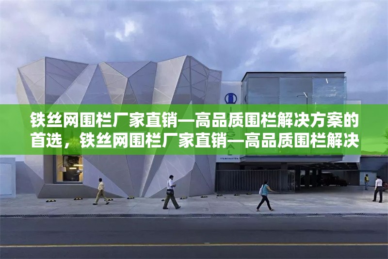 鐵絲網(wǎng)圍欄廠家直銷—高品質(zhì)圍欄解決方案的首選，鐵絲網(wǎng)圍欄廠家直銷—高品質(zhì)圍欄解決方案的首選