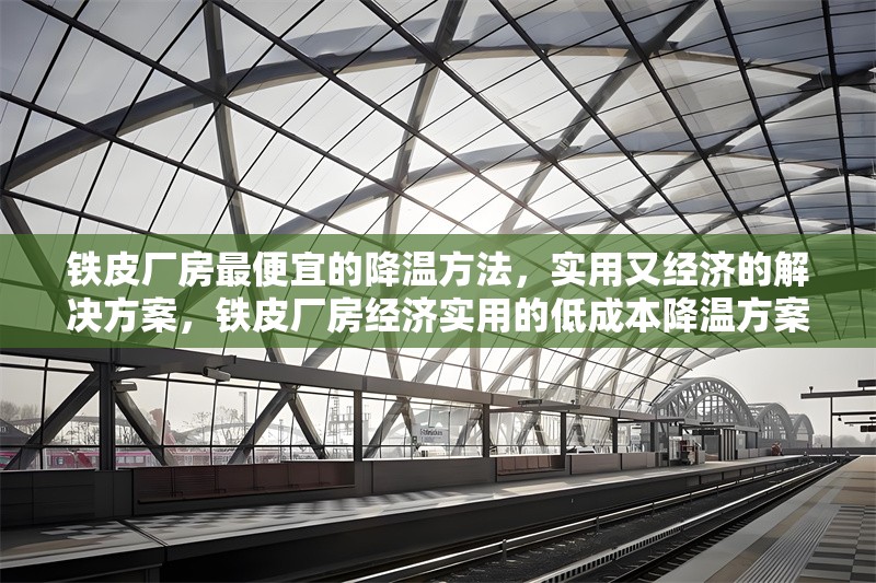 鐵皮廠房最便宜的降溫方法，實(shí)用又經(jīng)濟(jì)的解決方案，鐵皮廠房經(jīng)濟(jì)實(shí)用的低成本降溫方案