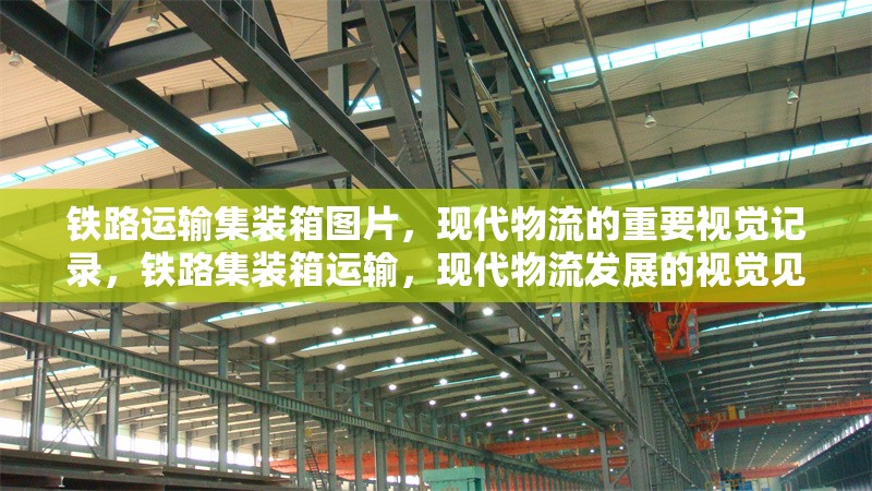 鐵路運(yùn)輸集裝箱圖片，現(xiàn)代物流的重要視覺記錄，鐵路集裝箱運(yùn)輸，現(xiàn)代物流發(fā)展的視覺見證