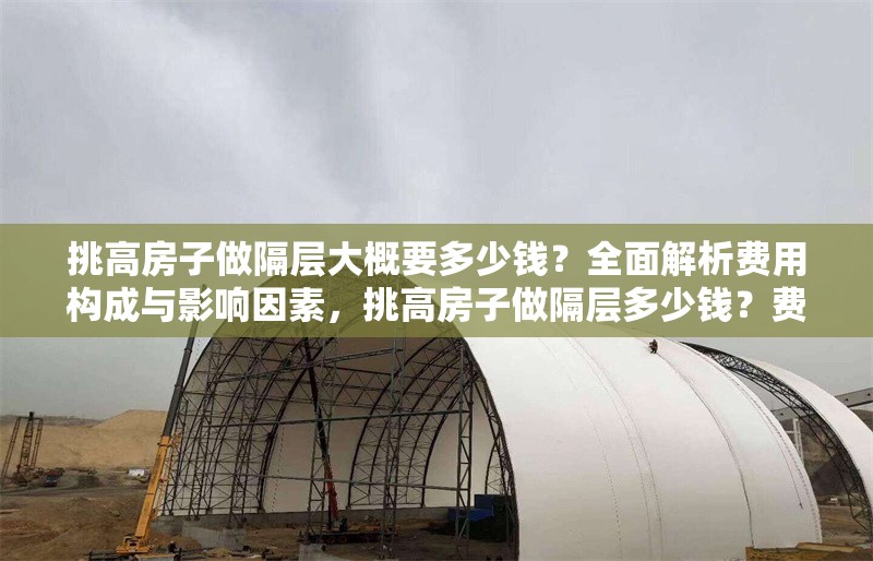 挑高房子做隔層大概要多少錢(qián)？全面解析費(fèi)用構(gòu)成與影響因素，挑高房子做隔層多少錢(qián)？費(fèi)用構(gòu)成與影響因素全解析