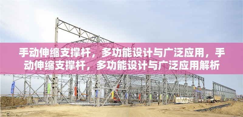 手動伸縮支撐桿，多功能設(shè)計與廣泛應(yīng)用，手動伸縮支撐桿，多功能設(shè)計與廣泛應(yīng)用解析 行業(yè)新聞
