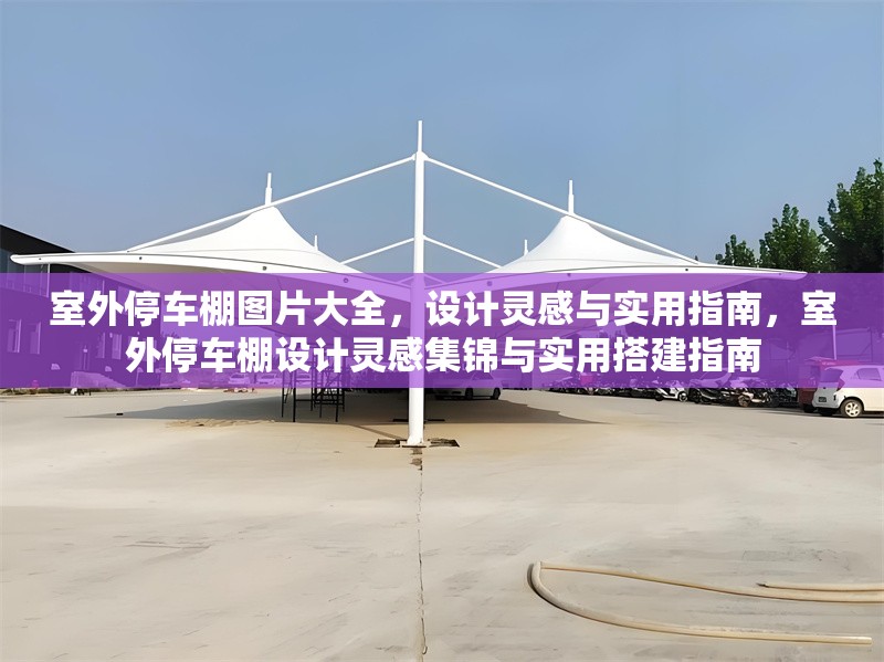 室外停車(chē)棚圖片大全，設(shè)計(jì)靈感與實(shí)用指南，室外停車(chē)棚設(shè)計(jì)靈感集錦與實(shí)用搭建指南