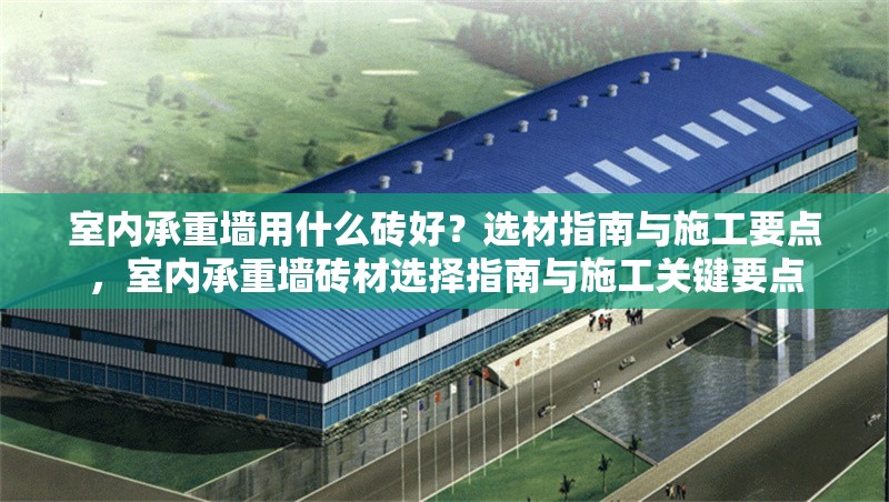 室內(nèi)承重墻用什么磚好？選材指南與施工要點(diǎn)，室內(nèi)承重墻磚材選擇指南與施工關(guān)鍵要點(diǎn)