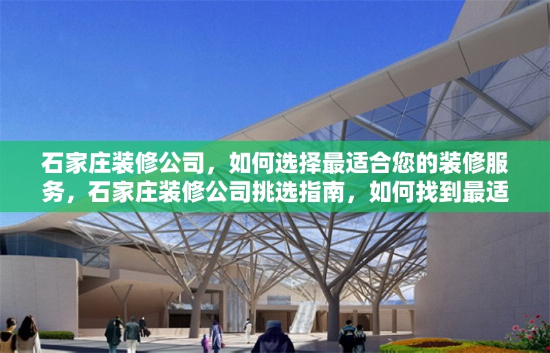 石家莊裝修公司，如何選擇最適合您的裝修服務(wù)，石家莊裝修公司挑選指南，如何找到最適合您的裝修服務(wù) 行業(yè)新聞