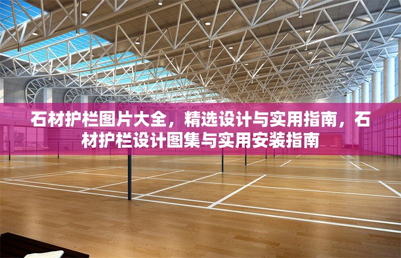 石材護欄圖片大全，精選設(shè)計與實用指南，石材護欄設(shè)計圖集與實用安裝指南 行業(yè)新聞