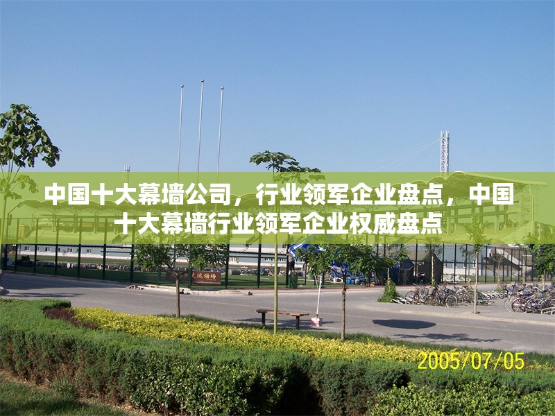 中國十大幕墻公司，行業(yè)領(lǐng)軍企業(yè)盤點(diǎn)，中國十大幕墻行業(yè)領(lǐng)軍企業(yè)權(quán)威盤點(diǎn) 行業(yè)新聞