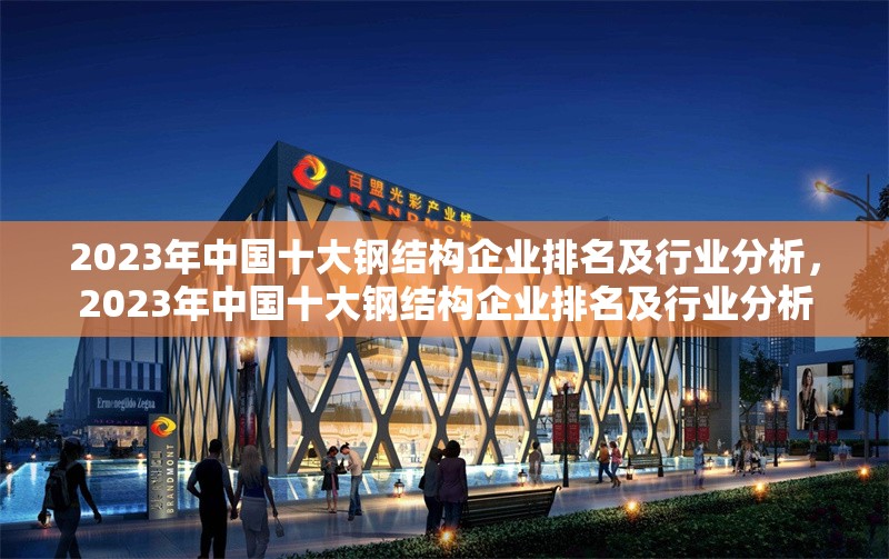 2023年中國十大鋼結構企業(yè)排名及行業(yè)分析，2023年中國十大鋼結構企業(yè)排名及行業(yè)分析 行業(yè)新聞