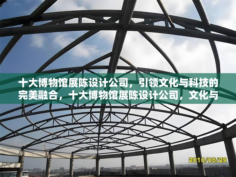 十大博物館展陳設(shè)計(jì)公司，引領(lǐng)文化與科技的完美融合，十大博物館展陳設(shè)計(jì)公司，文化與科技的創(chuàng)新融合典范