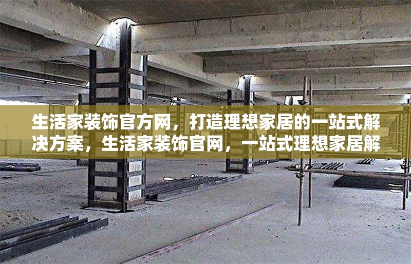 生活家裝飾官方網(wǎng)，打造理想家居的一站式解決方案，生活家裝飾官網(wǎng)，一站式理想家居解決方案 行業(yè)新聞