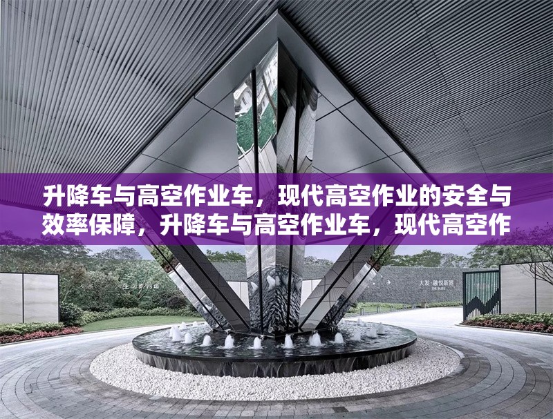升降車與高空作業(yè)車，現(xiàn)代高空作業(yè)的安全與效率保障，升降車與高空作業(yè)車，現(xiàn)代高空作業(yè)的安全高效解決方案 行業(yè)新聞