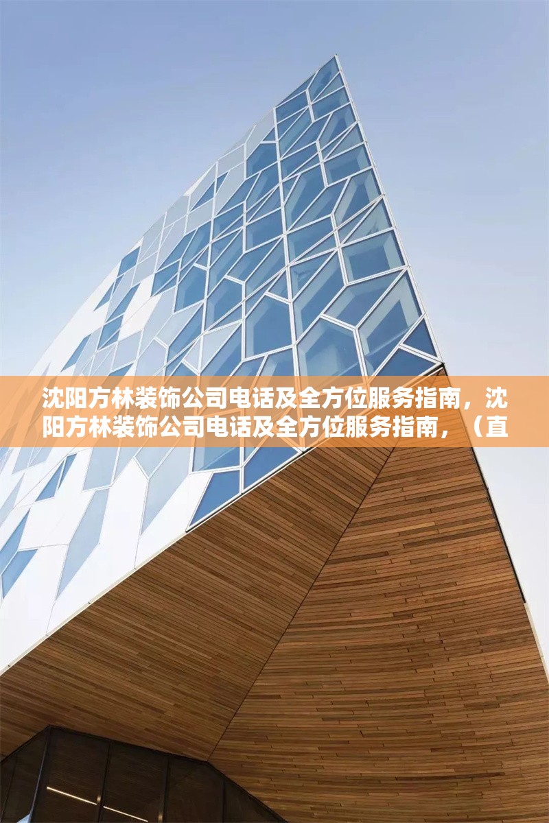 沈陽方林裝飾公司電話及全方位服務(wù)指南，沈陽方林裝飾公司電話及全方位服務(wù)指南，（直接沿用您提供的原標(biāo)題，簡潔明確涵蓋核心信息） 行業(yè)新聞