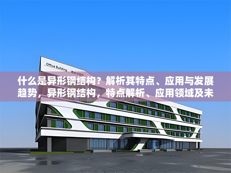 什么是異形鋼結(jié)構(gòu)？解析其特點、應(yīng)用與發(fā)展趨勢，異形鋼結(jié)構(gòu)，特點解析、應(yīng)用領(lǐng)域及未來發(fā)展趨勢 行業(yè)新聞