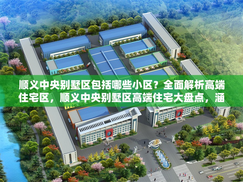 順義中央別墅區(qū)包括哪些小區(qū)？全面解析高端住宅區(qū)，順義中央別墅區(qū)高端住宅大盤點(diǎn)，涵蓋哪些知名小區(qū)？