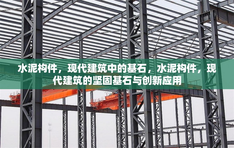 水泥構(gòu)件，現(xiàn)代建筑中的基石，水泥構(gòu)件，現(xiàn)代建筑的堅(jiān)固基石與創(chuàng)新應(yīng)用