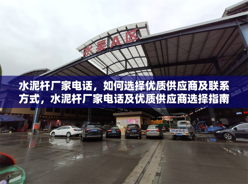 水泥桿廠家電話，如何選擇優(yōu)質(zhì)供應(yīng)商及聯(lián)系方式，水泥桿廠家電話及優(yōu)質(zhì)供應(yīng)商選擇指南
