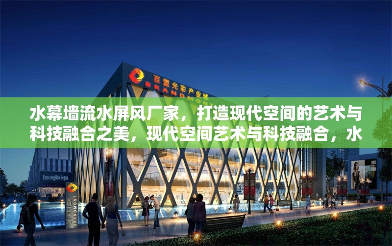 水幕墻流水屏風(fēng)廠家，打造現(xiàn)代空間的藝術(shù)與科技融合之美，現(xiàn)代空間藝術(shù)與科技融合，水幕墻流水屏風(fēng)廠家匠心打造