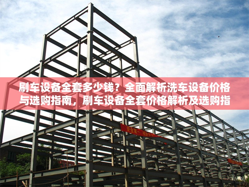 刷車設(shè)備全套多少錢？全面解析洗車設(shè)備價格與選購指南，刷車設(shè)備全套價格解析及選購指南