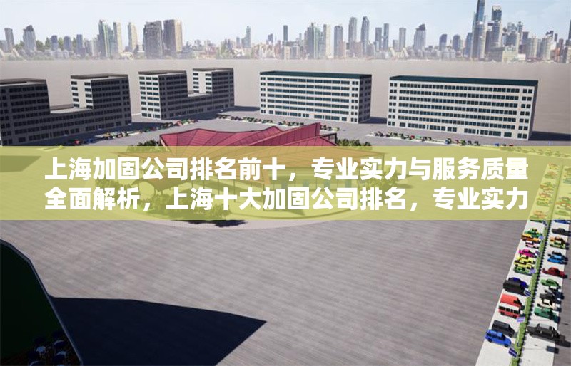 上海加固公司排名前十，專業(yè)實(shí)力與服務(wù)質(zhì)量全面解析，上海十大加固公司排名，專業(yè)實(shí)力與服務(wù)質(zhì)量深度評測
