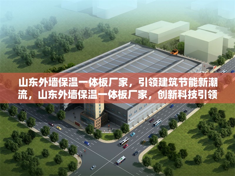 山東外墻保溫一體板廠家，引領建筑節(jié)能新潮流，山東外墻保溫一體板廠家，創(chuàng)新科技引領建筑節(jié)能新潮流 行業(yè)新聞
