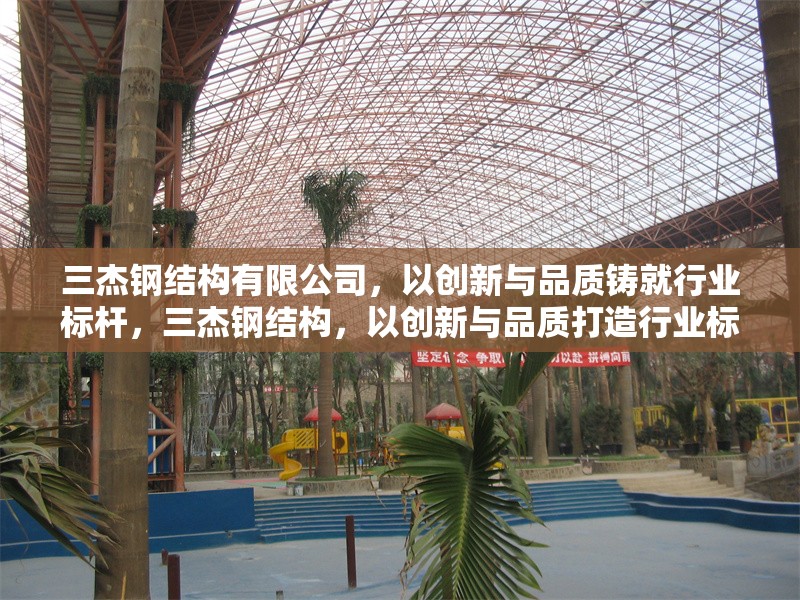 三杰鋼結(jié)構(gòu)有限公司，以創(chuàng)新與品質(zhì)鑄就行業(yè)標(biāo)桿，三杰鋼結(jié)構(gòu)，以創(chuàng)新與品質(zhì)打造行業(yè)標(biāo)桿 行業(yè)新聞