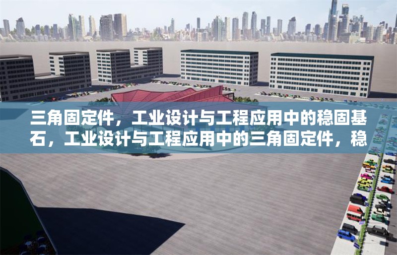三角固定件，工業(yè)設(shè)計(jì)與工程應(yīng)用中的穩(wěn)固基石，工業(yè)設(shè)計(jì)與工程應(yīng)用中的三角固定件，穩(wěn)固基石的核心解析