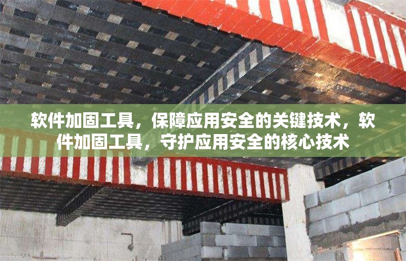 軟件加固工具，保障應(yīng)用安全的關(guān)鍵技術(shù)，軟件加固工具，守護(hù)應(yīng)用安全的核心技術(shù)