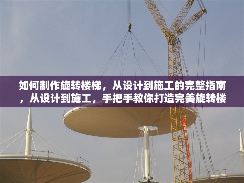 如何制作旋轉(zhuǎn)樓梯，從設(shè)計(jì)到施工的完整指南，從設(shè)計(jì)到施工，手把手教你打造完美旋轉(zhuǎn)樓梯